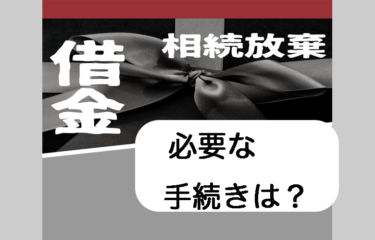 借金を相続！?　相続放棄のために必要な手続きとは